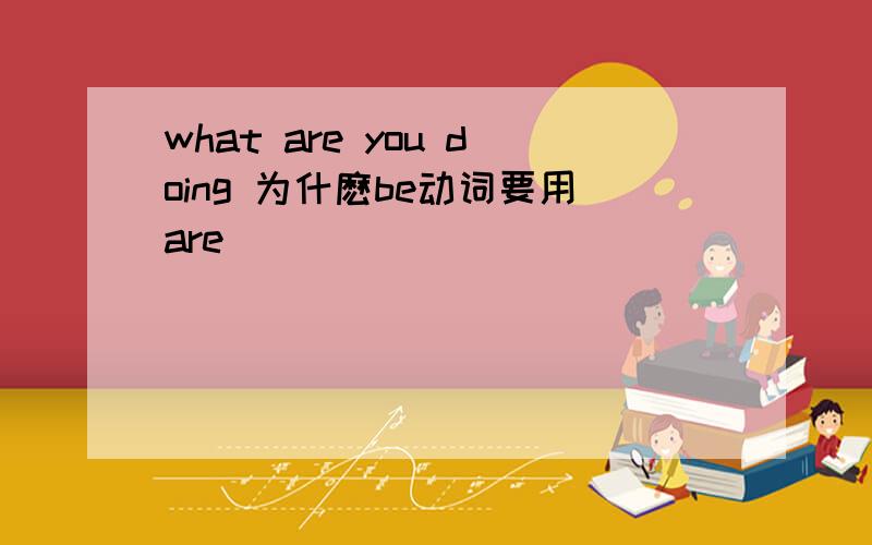 what are you doing 为什麽be动词要用are