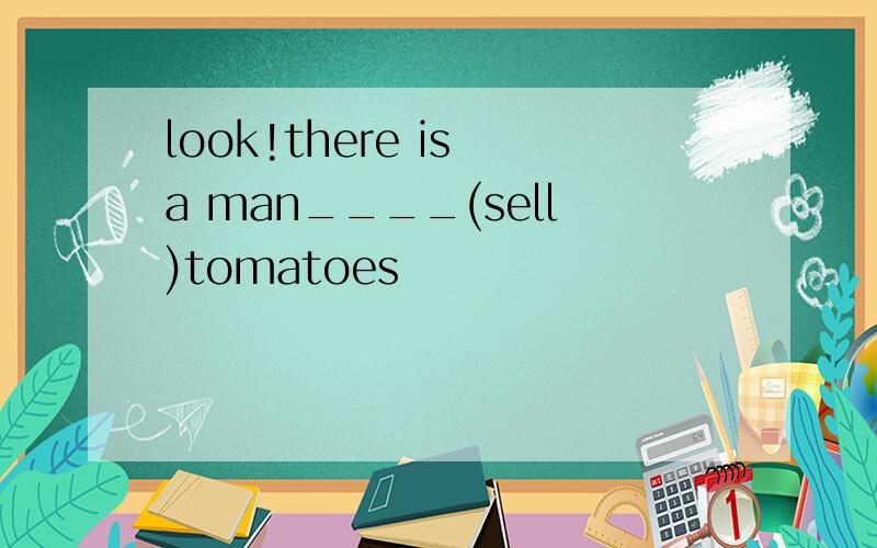 look!there is a man____(sell)tomatoes