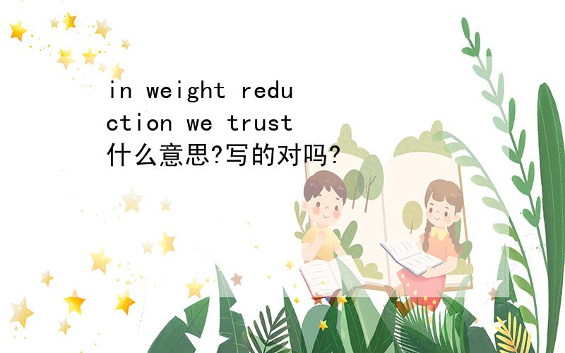 in weight reduction we trust什么意思?写的对吗?