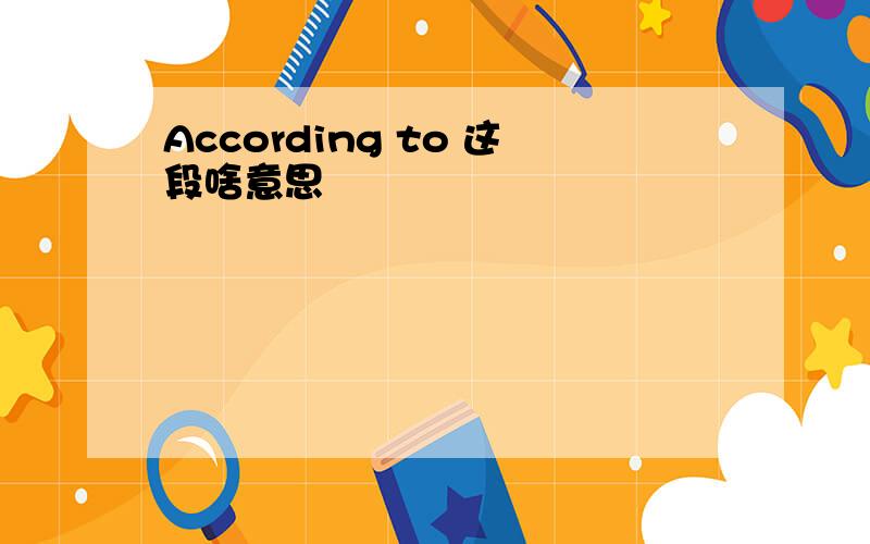 According to 这段啥意思