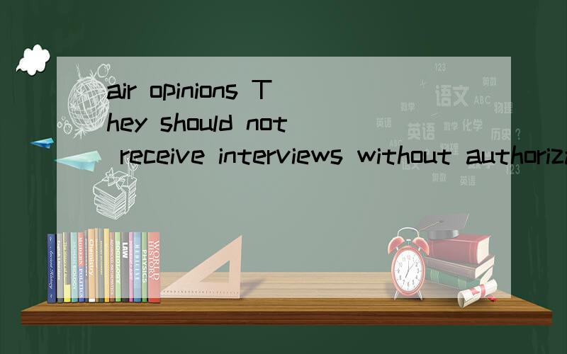 air opinions They should not receive interviews without authorization or air opinions over important and sensitive issues on news media.