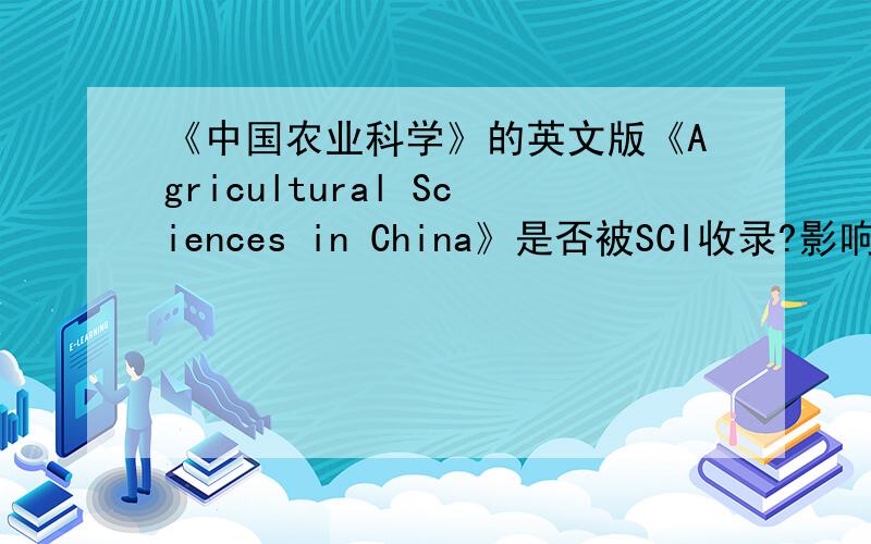 《中国农业科学》的英文版《Agricultural Sciences in China》是否被SCI收录?影响因子大概有多少啊?