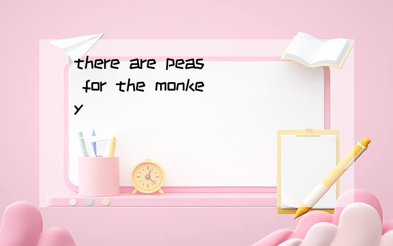 there are peas for the monkey