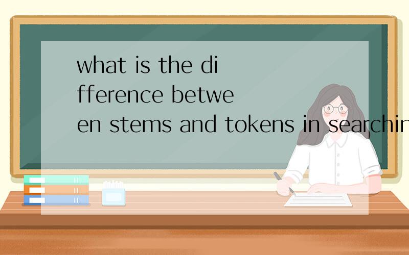 what is the difference between stems and tokens in searching engine?stems,tokens and senses