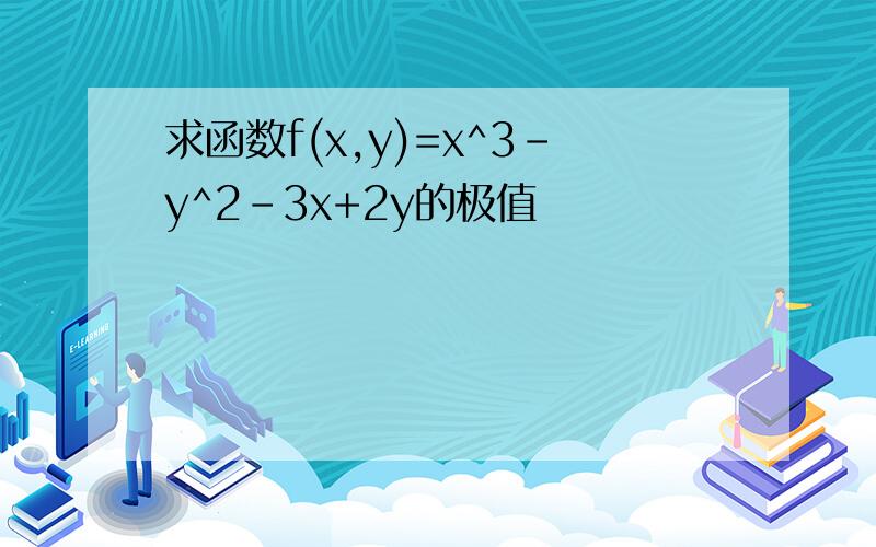 求函数f(x,y)=x^3-y^2-3x+2y的极值