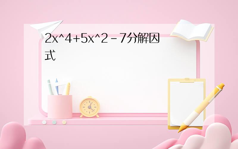 2x^4+5x^2-7分解因式