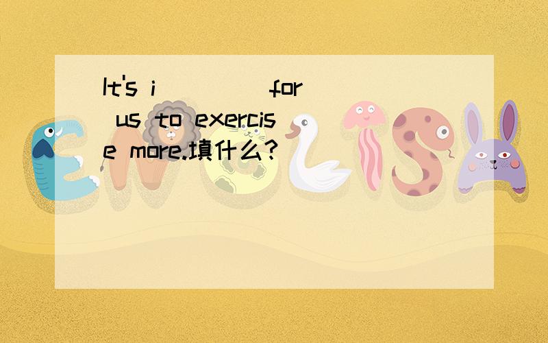 It's i____ for us to exercise more.填什么?