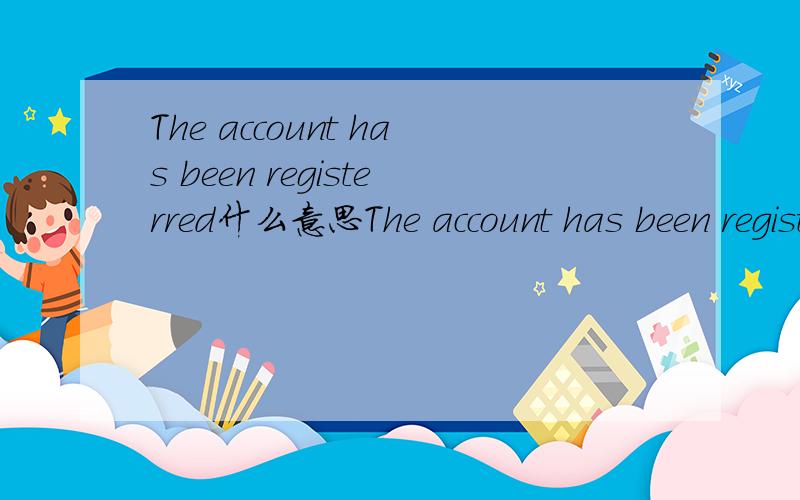 The account has been registerred什么意思The account has been registerred.