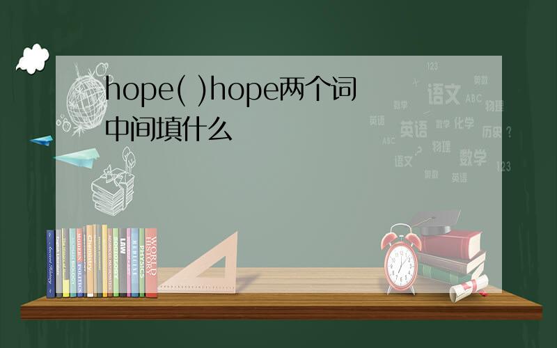 hope( )hope两个词中间填什么