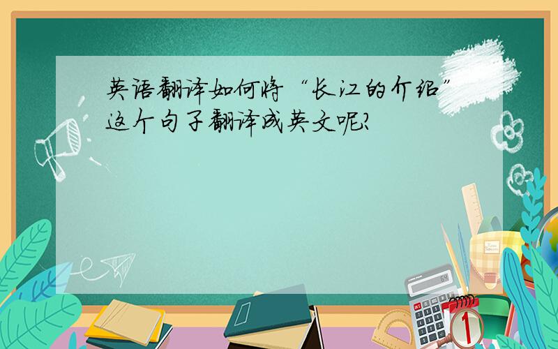英语翻译如何将“长江的介绍”这个句子翻译成英文呢?