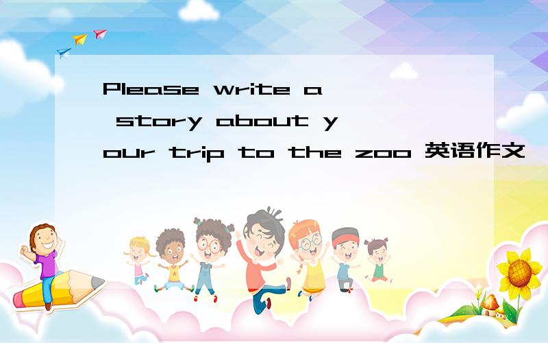 Please write a story about your trip to the zoo 英语作文