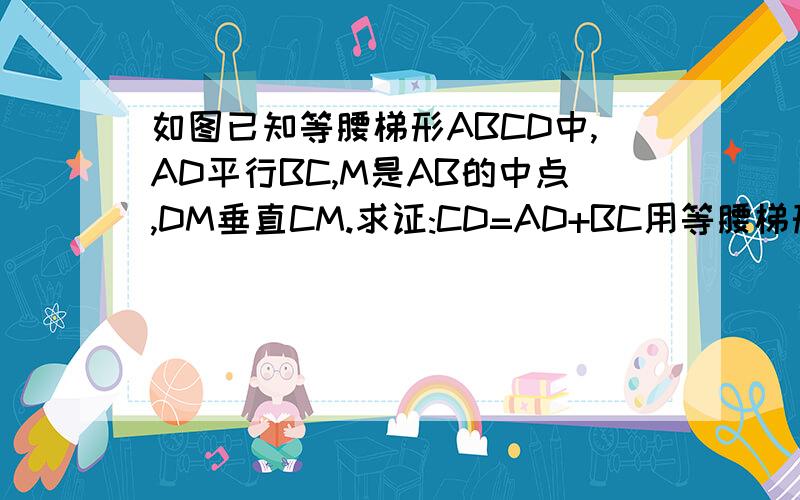 如图已知等腰梯形ABCD中,AD平行BC,M是AB的中点,DM垂直CM.求证:CD=AD+BC用等腰梯形的中位线做
