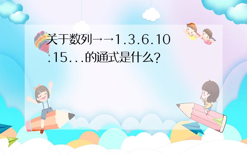 关于数列→→1.3.6.10.15...的通式是什么?