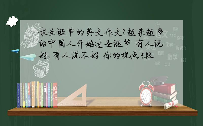 求圣诞节的英文作文?越来越多的中国人开始过圣诞节 有人说好,有人说不好 你的观点3段
