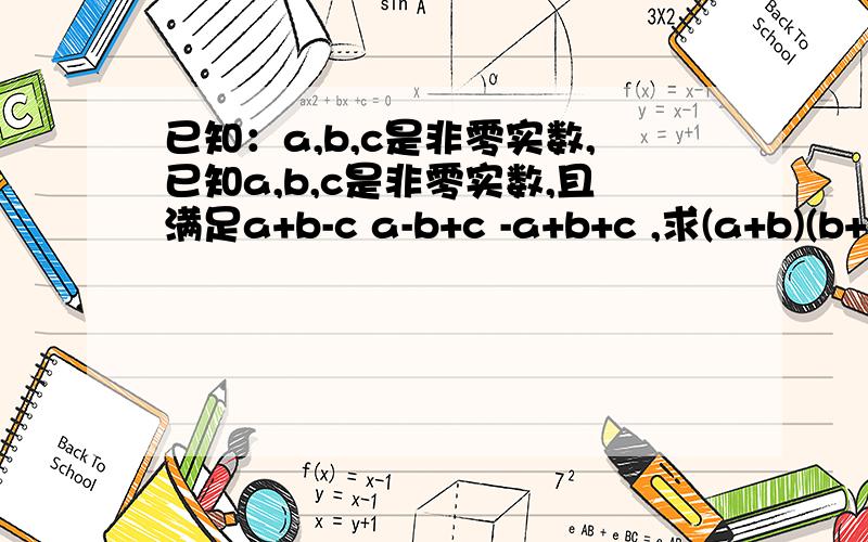 已知：a,b,c是非零实数,已知a,b,c是非零实数,且满足a+b-c a-b+c -a+b+c ,求(a+b)(b+c)(c+a)的值——-=——-=——-- ——————— c b a abc没打错，——————看为分式