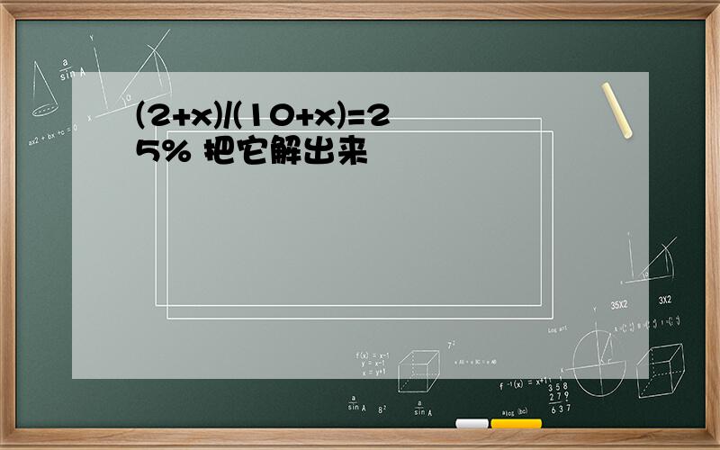 (2+x)/(10+x)=25% 把它解出来