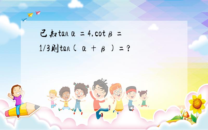 已知tanα=4,cotβ=1/3则tan(α+β)=?