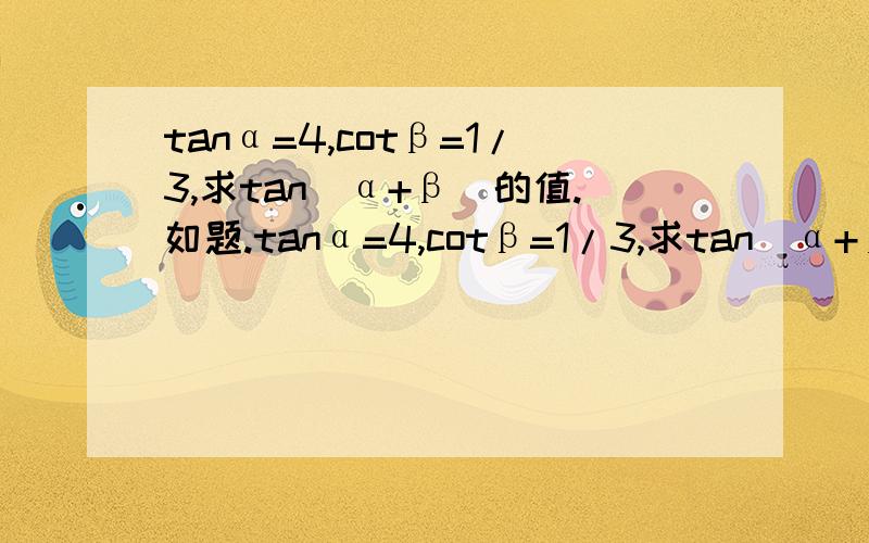 tanα=4,cotβ=1/3,求tan(α+β)的值.如题.tanα=4,cotβ=1/3,求tan(α+β)的值