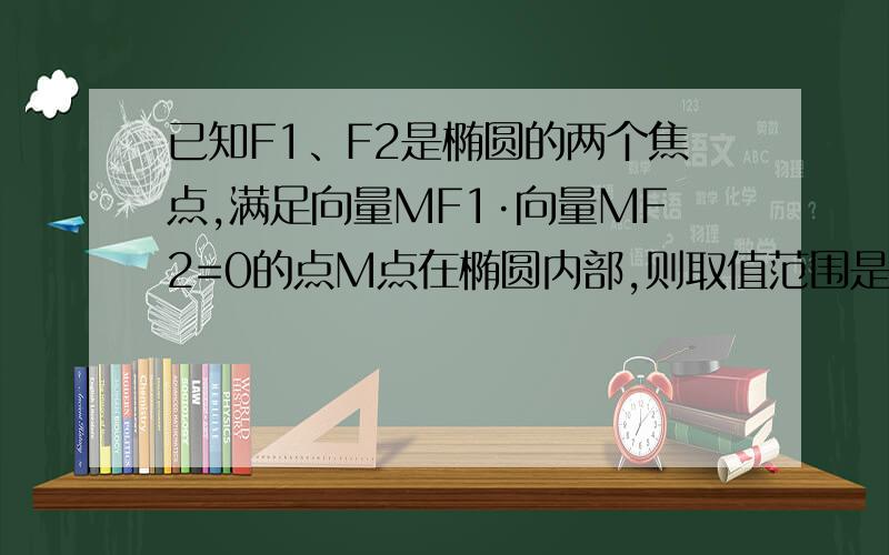 已知F1、F2是椭圆的两个焦点,满足向量MF1·向量MF2=0的点M点在椭圆内部,则取值范围是