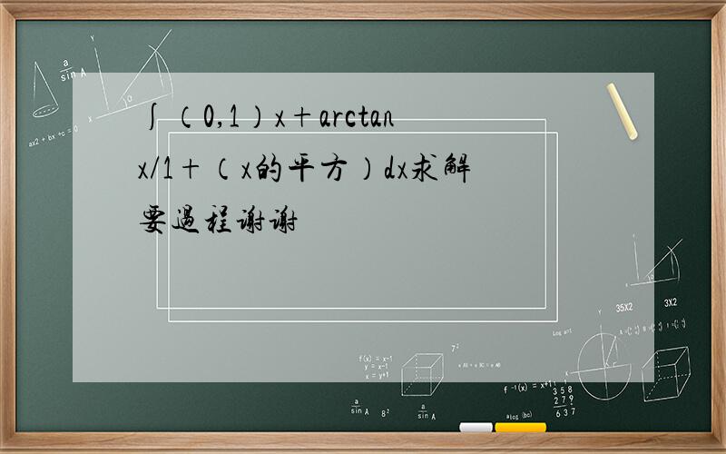 ∫（0,1）x+arctanx/1+（x的平方）dx求解要过程谢谢
