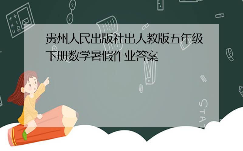 贵州人民出版社出人教版五年级下册数学暑假作业答案