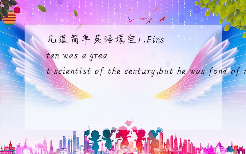 几道简单英语填空1.Einsten was a great scientist of the century,but he was fond of music ,too.___ ___ ___Einsten a great scientist of the century,but also he enjoyed music.2.Generally spaeking,India is a country similar to China in many ways.F