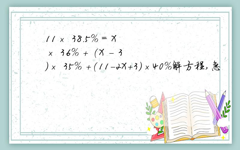 11× 38.5% = X × 36% + (X - 3)× 35% +(11-2X+3)×40%解方程,急