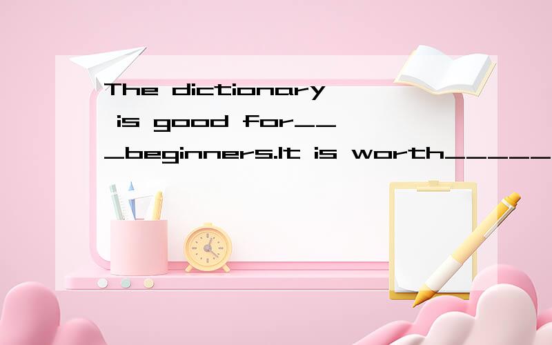The dictionary is good for___beginners.It is worth_____.A.our;buying B.us;buying 为什么!