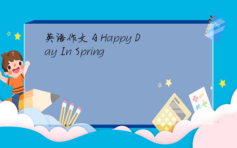 英语作文 A Happy Day In Spring