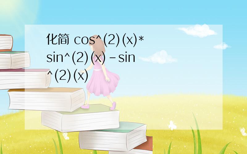 化简 cos^(2)(x)*sin^(2)(x)-sin^(2)(x)