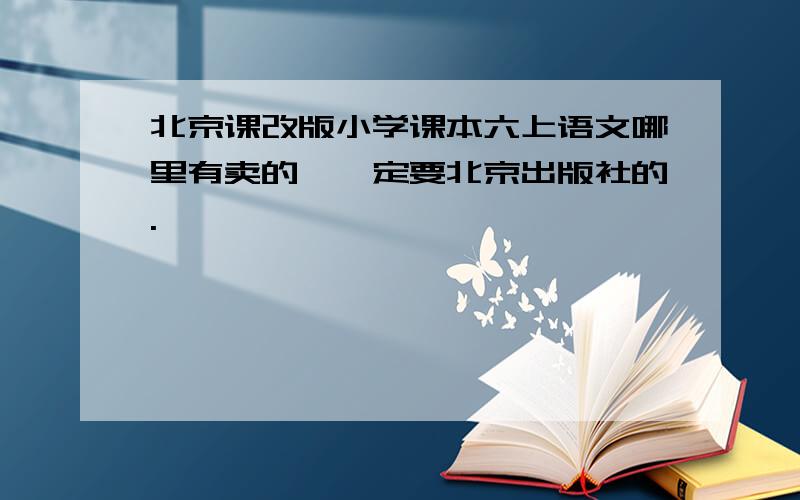 北京课改版小学课本六上语文哪里有卖的,一定要北京出版社的.