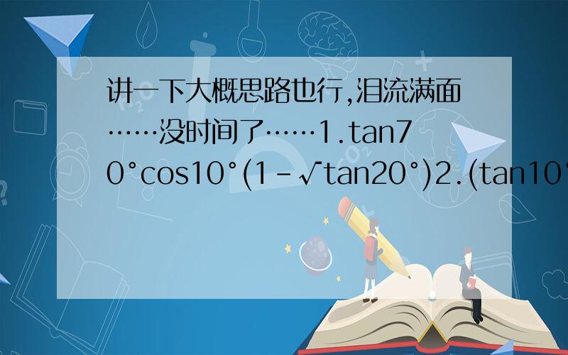 讲一下大概思路也行,泪流满面……没时间了……1.tan70°cos10°(1-√tan20°)2.(tan10°-√3)•(cos10°/sin50°) 3.3sin²[（A+B）/2 ]+ cos² [（A-B）/2]=2,且cosA•cosB ≠0,求tanAtanB的值 4.化简cos²(x