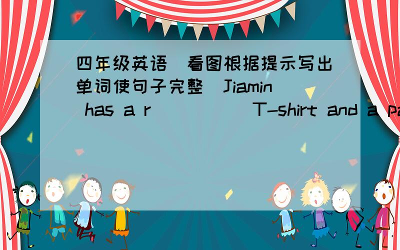 四年级英语（看图根据提示写出单词使句子完整)Jiamin has a r_____ T-shirt and a pair o_____ white s______.（麻烦并翻译一下)