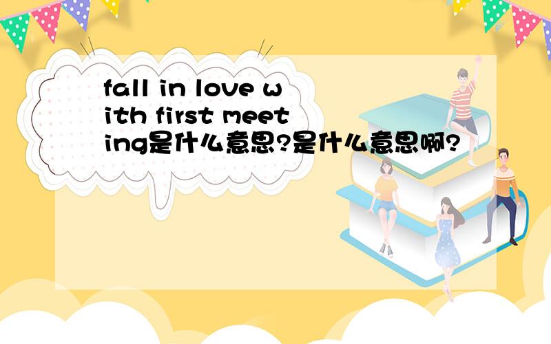 fall in love with first meeting是什么意思?是什么意思啊?