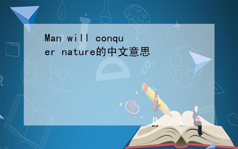 Man will conquer nature的中文意思