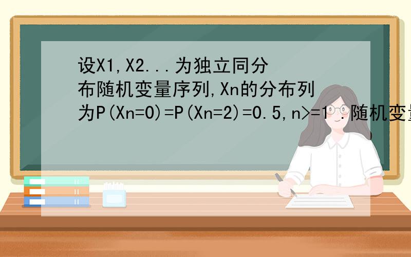 设X1,X2...为独立同分布随机变量序列,Xn的分布列为P(Xn=0)=P(Xn=2)=0.5,n>=1 .随机变量X=sum(Xn/(3^n))设X1,X2...为独立同分布随机变量序列,Xn的分布列为P(Xn=0)=P(Xn=2)=0.5,n>=1.随机变量X=sum(Xn/(3^n)){n从1到无穷
