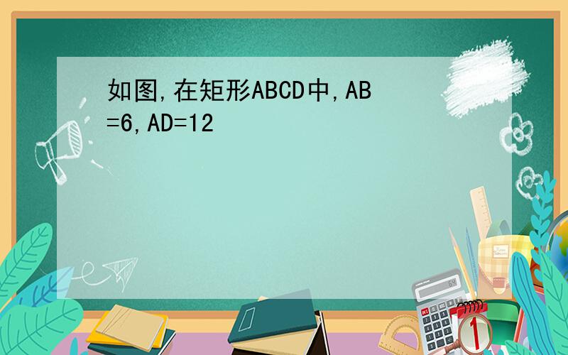 如图,在矩形ABCD中,AB=6,AD=12