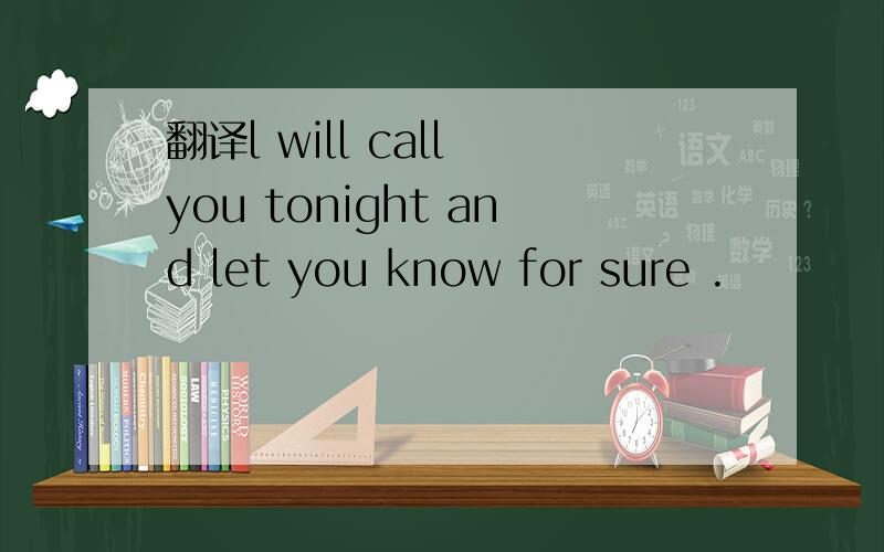 翻译l will call you tonight and let you know for sure .