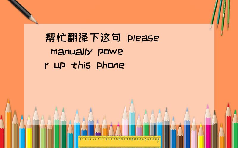 帮忙翻译下这句 please manually power up this phone