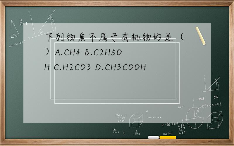 下列物质不属于有机物的是（ ）A.CH4 B.C2H5OH C.H2CO3 D.CH3COOH