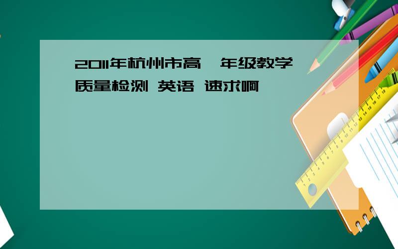 2011年杭州市高一年级教学质量检测 英语 速求啊
