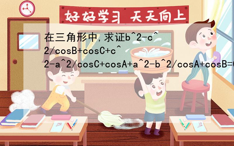 在三角形中,求证b^2-c^2/cosB+cosC+c^2-a^2/cosC+cosA+a^2-b^2/cosA+cosB=0(b^2-c^2)/(cosB+cosC)+(c^2-a^2)/(cosC+cosA)+(a^2-b^2)/(cosA+cosB)=0