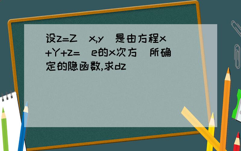 设z=Z(x,y)是由方程x+Y+z=(e的x次方)所确定的隐函数,求dz
