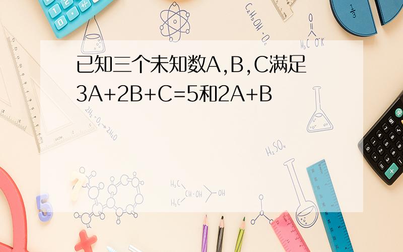 已知三个未知数A,B,C满足3A+2B+C=5和2A+B