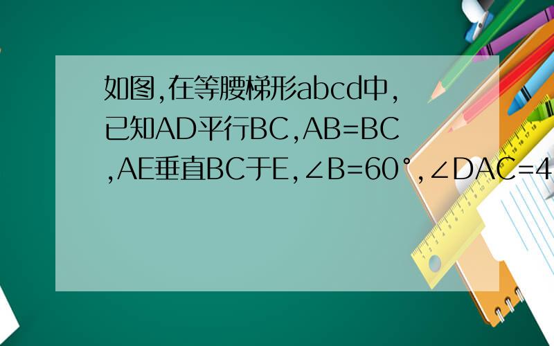 如图,在等腰梯形abcd中,已知AD平行BC,AB=BC,AE垂直BC于E,∠B=60°,∠DAC=45°,AC=根号6,求梯形ABCD的周长