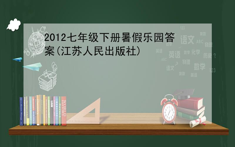 2012七年级下册暑假乐园答案(江苏人民出版社)