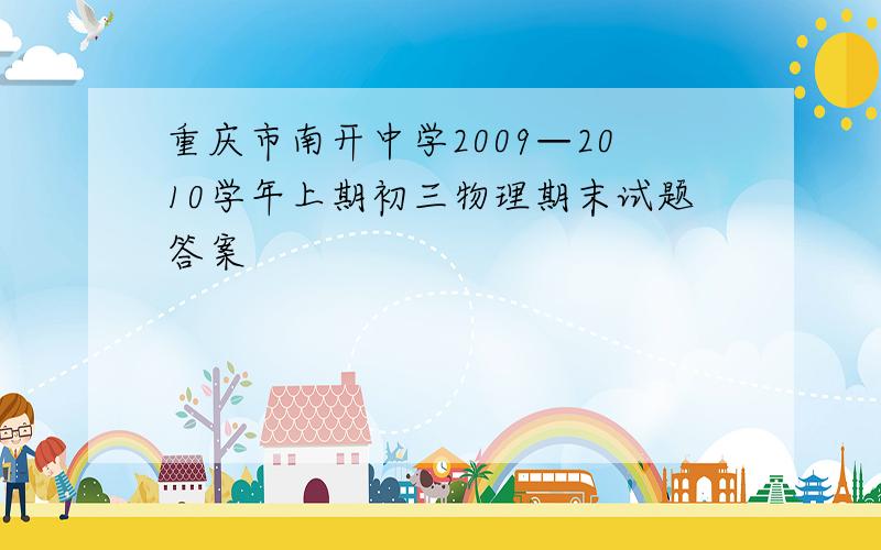 重庆市南开中学2009—2010学年上期初三物理期末试题答案