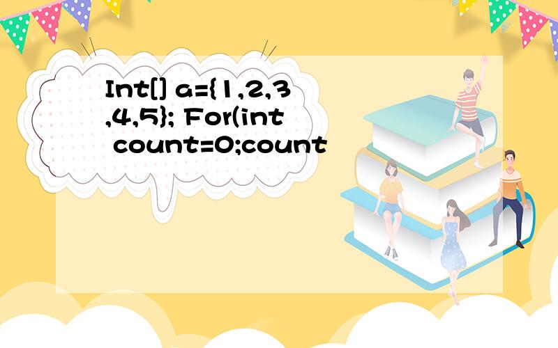 Int[] a={1,2,3,4,5}; For(int count=0;count
