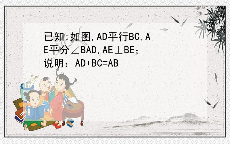 已知:如图,AD平行BC,AE平分∠BAD,AE⊥BE；说明：AD+BC=AB