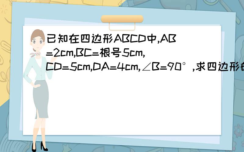 已知在四边形ABCD中,AB=2cm,BC=根号5cm,CD=5cm,DA=4cm,∠B=90°,求四边形的面积